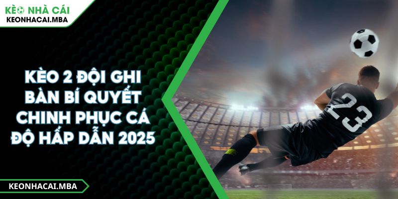 Kèo 2 đội ghi bàn Bí quyết chinh phục cá độ hấp dẫn 2025 1 Kèo 2 đội ghi bàn Bí quyết chinh phục cá độ hấp dẫn 2025