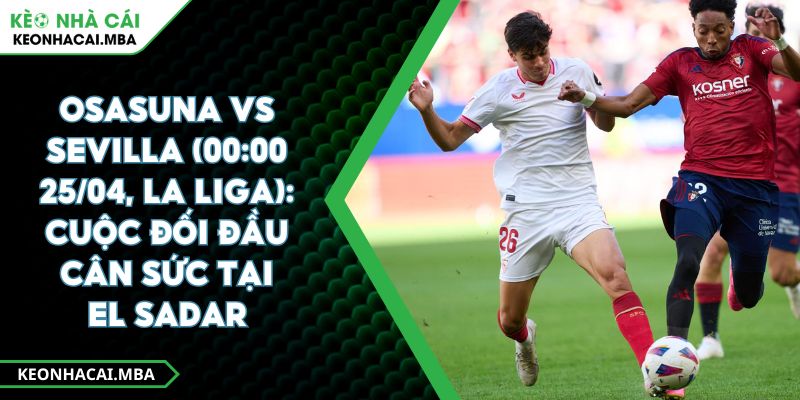 Osasuna Vs Sevilla (00:00 25/04, La Liga): Cuộc Đối Đầu Cân Sức Tại El Sadar 1 Osasuna Vs Sevilla (00:00 25/04, La Liga): Cuộc Đối Đầu Cân Sức Tại El Sadar