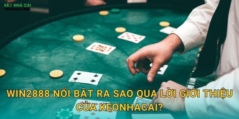Win2888 nổi bật ra sao qua lời giới thiệu của Keonhacai?