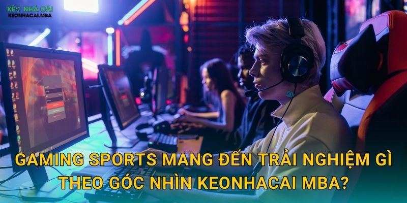 Gaming Sports - Nền Tảng Cá Cược Thể Thao Điện Tử Được Keonhacai mba Khám Phá 2 Gaming Sports mang đến trải nghiệm gì theo góc nhìn Keonhacai mba?