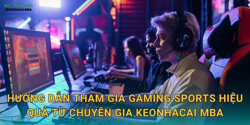 Gaming Sports - Nền Tảng Cá Cược Thể Thao Điện Tử Được Keonhacai mba Khám Phá 3 Hướng dẫn tham gia Gaming Sports hiệu quả từ chuyên gia Keonhacai mba