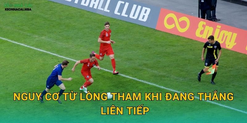 Kiểm Soát Lòng Tham Khi Thắng - Bảo Vệ Lợi Nhuận Đã Có Tại Keonhacai MBA 2 Nguy cơ từ lòng tham khi đang thắng liên tiếp