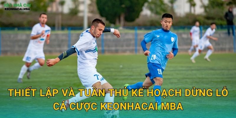 Thiết lập và tuân thủ kế hoạch dừng lỗ cá cược keonhacai mba