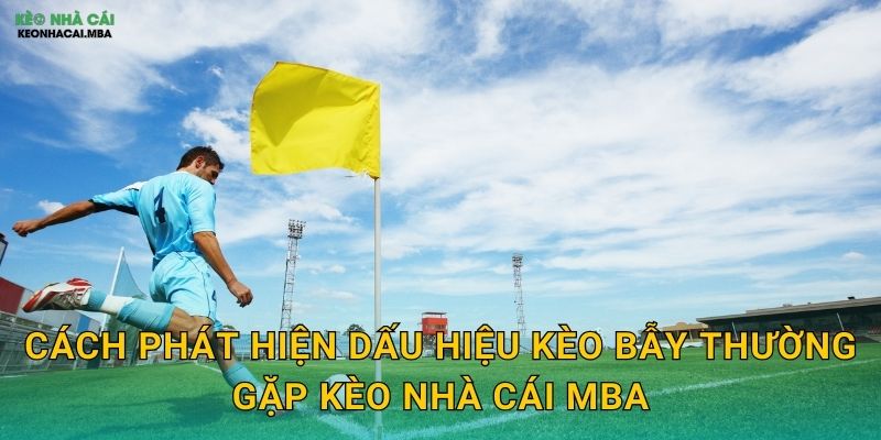 Dấu Hiệu Kèo Bẫy Thường Gặp - Cẩm Nang Tự Vệ Cho Cược Thủ Kèo Nhà Cái MBA 3 Cách phát hiện dấu hiệu kèo bẫy thường gặp kèo nhà cái mba