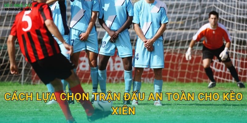 Kinh Nghiệm Tránh Kèo Xiên Rủi Ro - Bảo Toàn Vốn Cùng Keo nha cai MBA 3 Cách lựa chọn trận đấu an toàn cho kèo xiên
