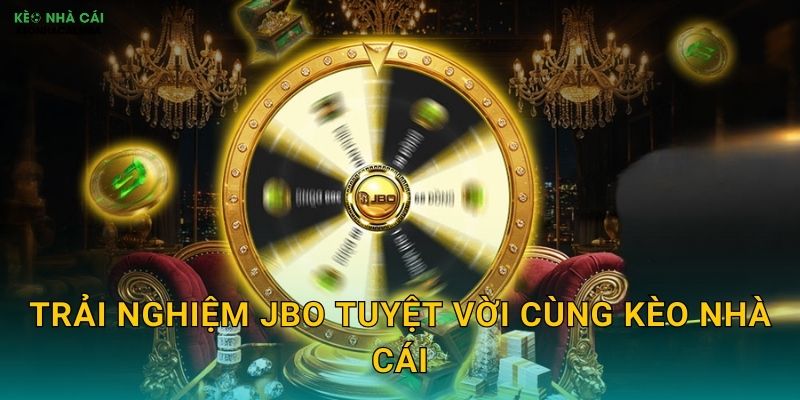 Trải Nghiệm JBO Tuyệt Vời Cùng Kèo Nhà Cái