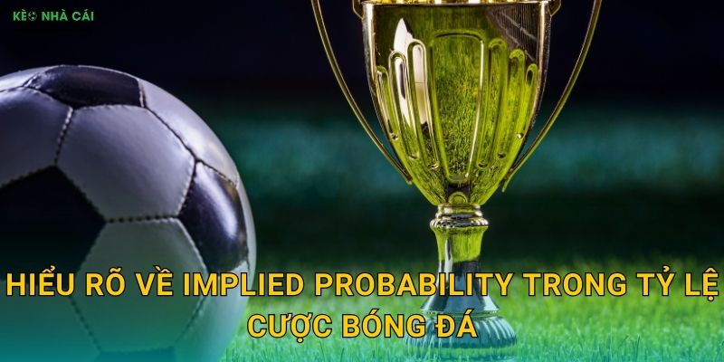 Đánh Kèo Dựa Trên Implied Probability - Phương Pháp Khoa Học Với Keo Nha Cai 2 Hiểu rõ về implied probability trong tỷ lệ cược bóng đá