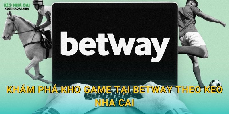 Khám Phá Kho Game Tại Betway Theo Keo Nha Cai
