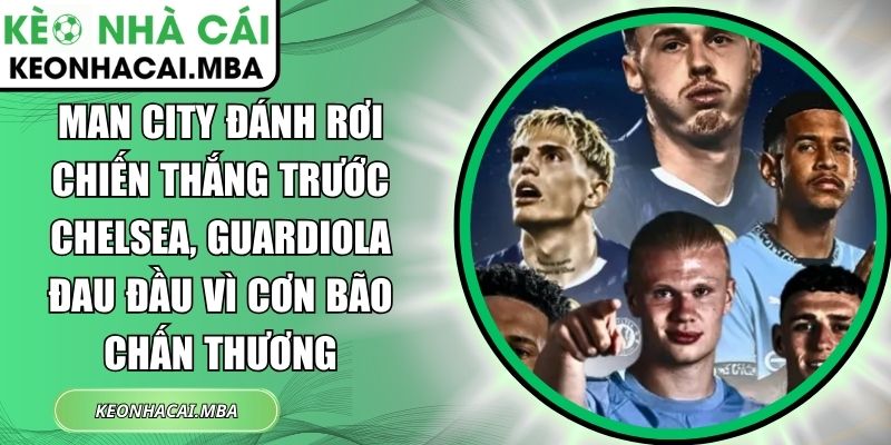 Man City đánh rơi chiến thắng trước Chelsea, Guardiola đau đầu vì cơn bão chấn thương 1 Man City đánh rơi chiến thắng trước Chelsea