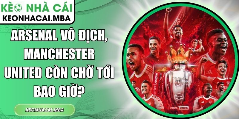 Arsenal vô địch, Manchester United còn chờ tới bao giờ? 1 Arsenal vô địch