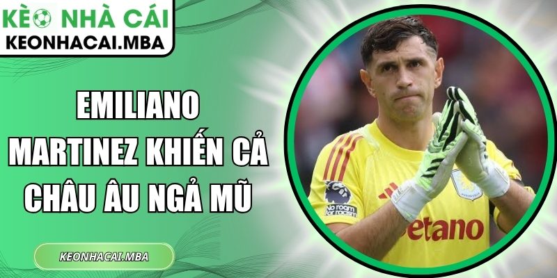 Emiliano Martinez khiến cả châu Âu ngả mũ 1 Emiliano Martinez