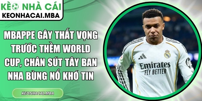 Mbappe gây thất vọng trước thềm World Cup, chân sút Tây Ban Nha bùng nổ khó tin 1 Mbappe gây thất vọng