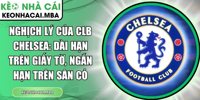 Nghịch lý của CLB Chelsea: Dài hạn trên giấy tờ, ngắn hạn trên sân cỏ 1 Nghịch lý của CLB Chelsea